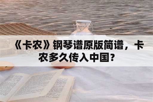 《卡农》钢琴谱原版简谱，卡农多久传入中国？