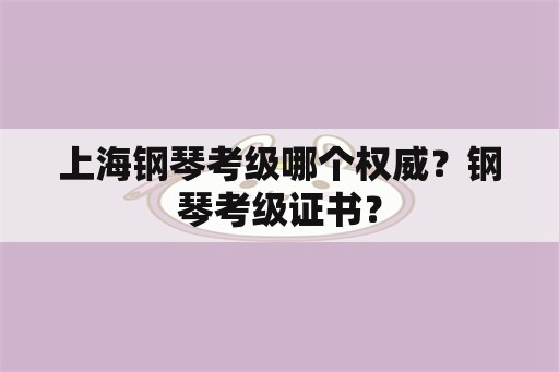 上海钢琴考级哪个权威？钢琴考级证书？