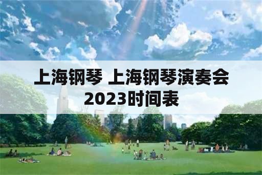 上海钢琴 上海钢琴演奏会2023时间表