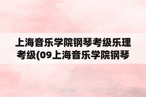 上海音乐学院钢琴考级乐理考级(09上海音乐学院钢琴考级要考乐理吗？)