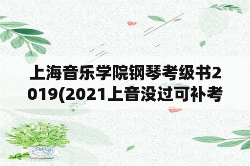 上海音乐学院钢琴考级书2019(2021上音没过可补考吗？)