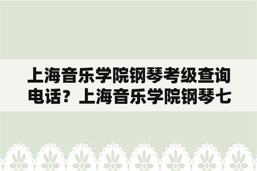 上海音乐学院钢琴考级查询电话？上海音乐学院钢琴七级考试通过率？