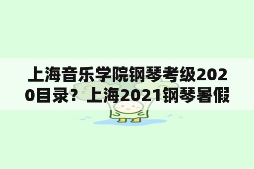 上海音乐学院钢琴考级2020目录？上海2021钢琴暑假考级什么时候？