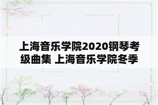 上海音乐学院2020钢琴考级曲集 上海音乐学院冬季可以考级吗？