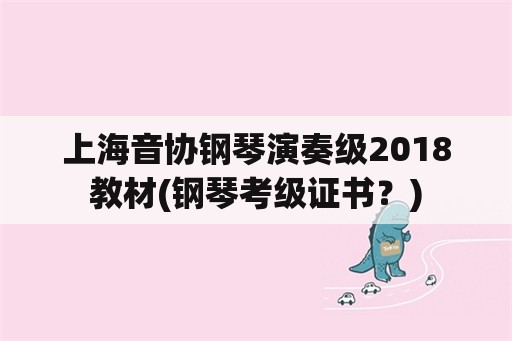 上海音协钢琴演奏级2018教材(钢琴考级证书？)