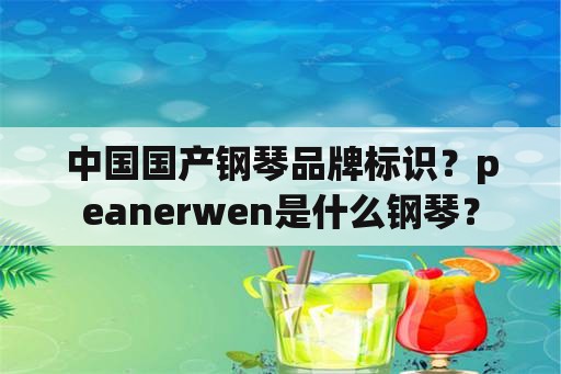 中国国产钢琴品牌标识？peanerwen是什么钢琴？