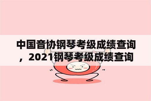 中国音协钢琴考级成绩查询，2021钢琴考级成绩查询怎么查？