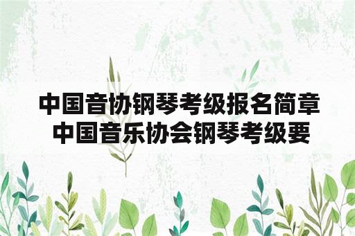 中国音协钢琴考级报名简章 中国音乐协会钢琴考级要考音基吗？