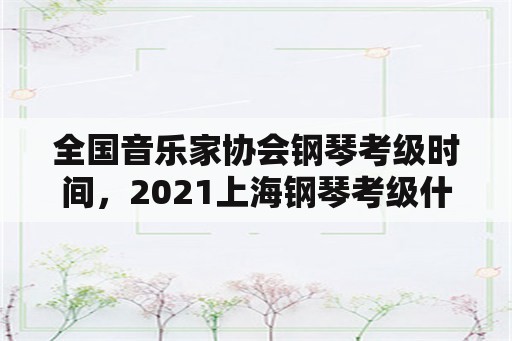 全国音乐家协会钢琴考级时间，2021上海钢琴考级什么时间？