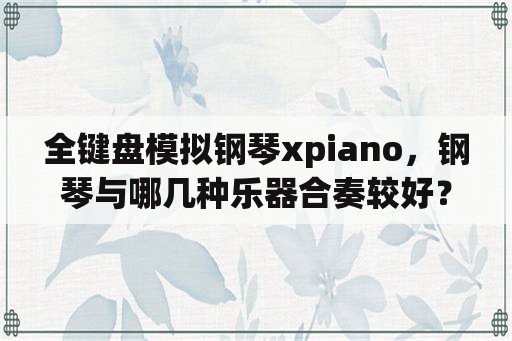 全键盘模拟钢琴xpiano，钢琴与哪几种乐器合奏较好？