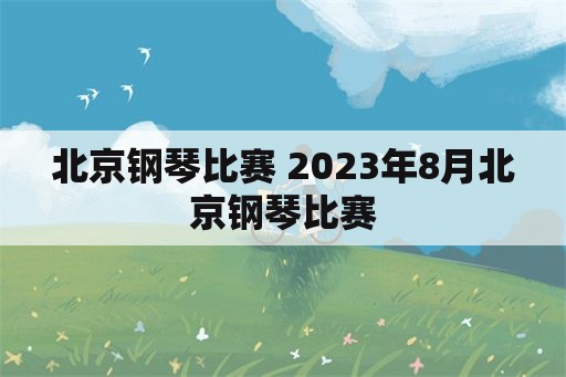 北京钢琴比赛 2023年8月北京钢琴比赛