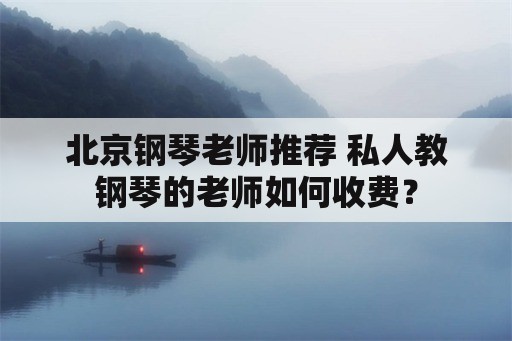 北京钢琴老师推荐 私人教钢琴的老师如何收费？