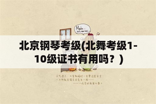 北京钢琴考级(北舞考级1-10级证书有用吗？)