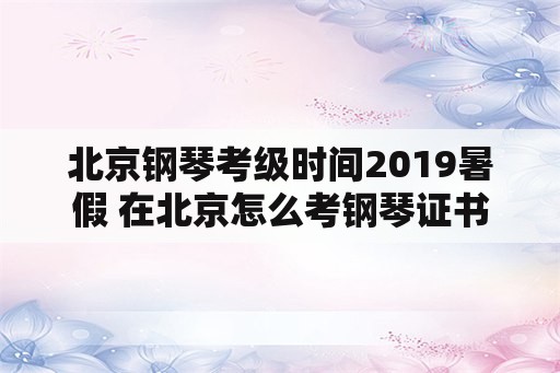 北京钢琴考级时间2019暑假 在北京怎么考钢琴证书？