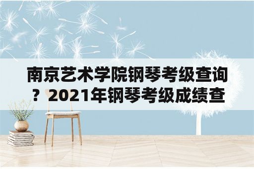 南京艺术学院钢琴考级查询？2021年钢琴考级成绩查询？