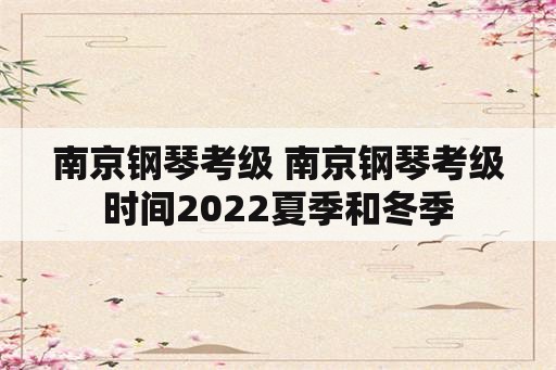 南京钢琴考级 南京钢琴考级时间2022夏季和冬季