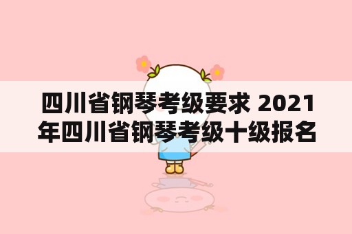 四川省钢琴考级要求 2021年四川省钢琴考级十级报名费多少？