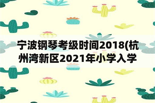 宁波钢琴考级时间2018(杭州湾新区2021年小学入学规定？)