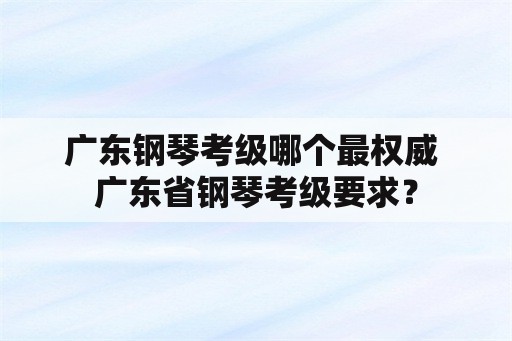 广东钢琴考级哪个最权威 广东省钢琴考级要求？