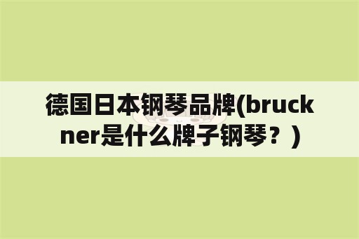 德国日本钢琴品牌(bruckner是什么牌子钢琴？)