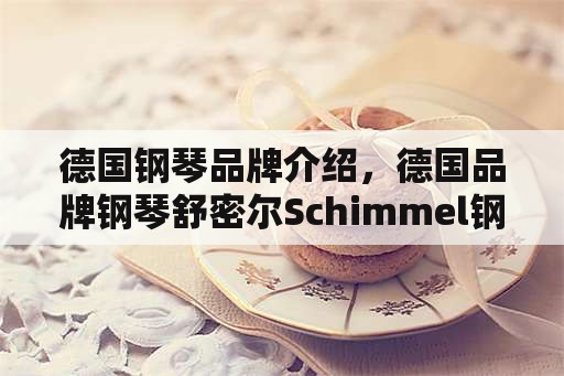 德国钢琴品牌介绍，德国品牌钢琴舒密尔Schimmel钢琴怎么样？