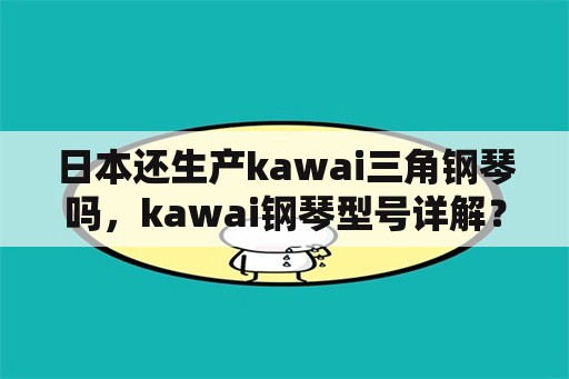 日本还生产kawai三角钢琴吗，kawai钢琴型号详解？