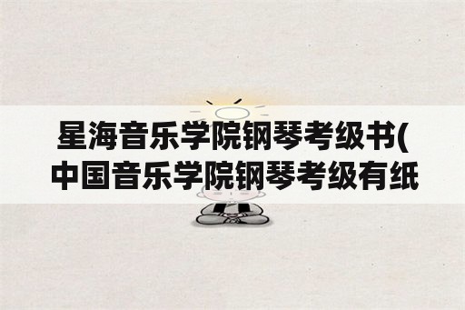 星海音乐学院钢琴考级书(中国音乐学院钢琴考级有纸质证书吗？)