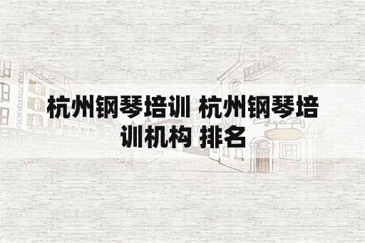 杭州钢琴培训 杭州钢琴培训机构 排名
