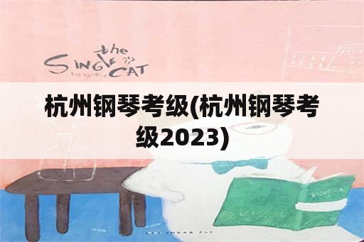 杭州钢琴考级(杭州钢琴考级2023)