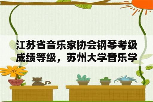 江苏省音乐家协会钢琴考级成绩等级，苏州大学音乐学院需要校考吗？