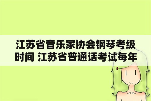 江苏省音乐家协会钢琴考级时间 江苏省普通话考试每年举办几次？分别什么时间？