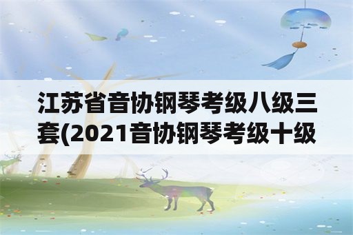 江苏省音协钢琴考级八级三套(2021音协钢琴考级十级优秀难吗？)
