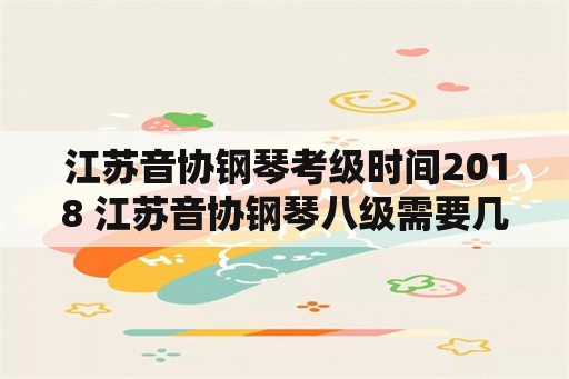 江苏音协钢琴考级时间2018 江苏音协钢琴八级需要几级乐理？