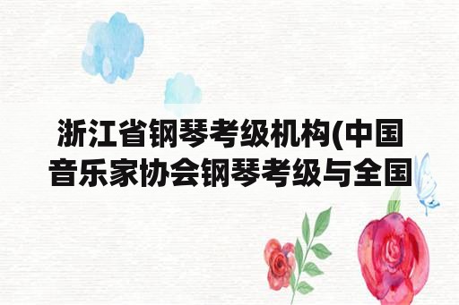 浙江省钢琴考级机构(中国音乐家协会钢琴考级与全国钢琴考级有什么区别？)