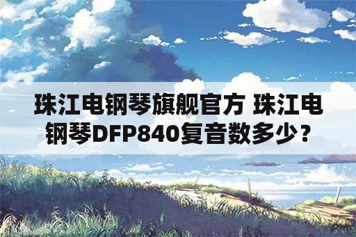 珠江电钢琴旗舰官方 珠江电钢琴DFP840复音数多少？