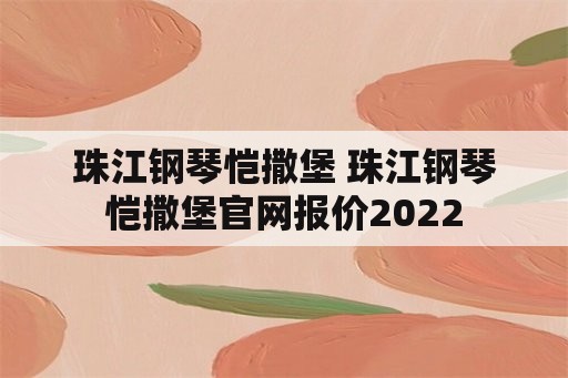 珠江钢琴恺撒堡 珠江钢琴恺撒堡官网报价2022