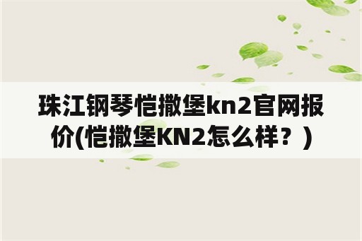 珠江钢琴恺撒堡kn2官网报价(恺撒堡KN2怎么样？)