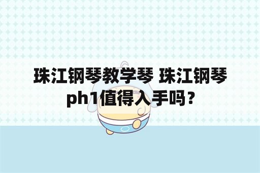 珠江钢琴教学琴 珠江钢琴ph1值得入手吗？