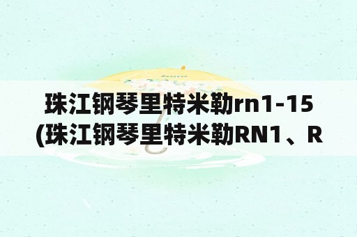 珠江钢琴里特米勒rn1-15(珠江钢琴里特米勒RN1、RN2、RN3怎么样？)