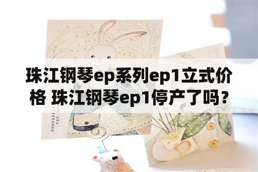 珠江钢琴ep系列ep1立式价格 珠江钢琴ep1停产了吗？