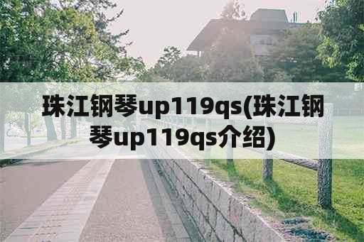 珠江钢琴up119qs(珠江钢琴up119qs介绍)