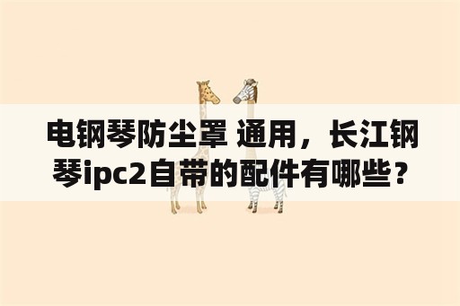 电钢琴防尘罩 通用，长江钢琴ipc2自带的配件有哪些？