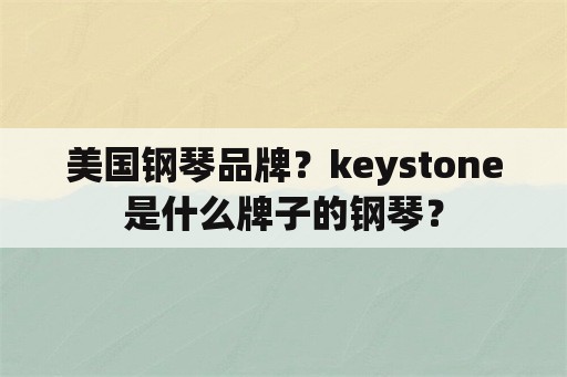美国钢琴品牌？keystone是什么牌子的钢琴？