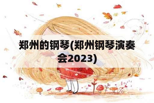 郑州的钢琴(郑州钢琴演奏会2023)