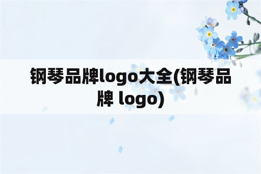 钢琴品牌logo大全(钢琴品牌 logo)