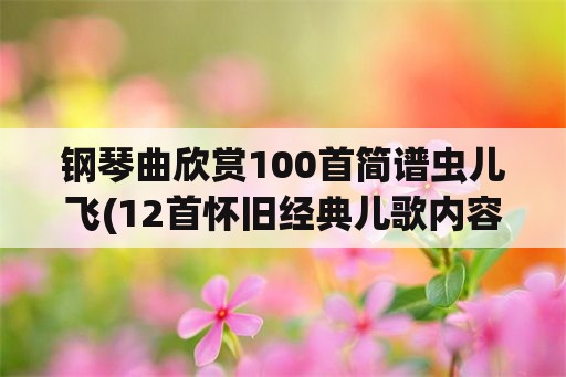 钢琴曲欣赏100首简谱虫儿飞(12首怀旧经典儿歌内容？)