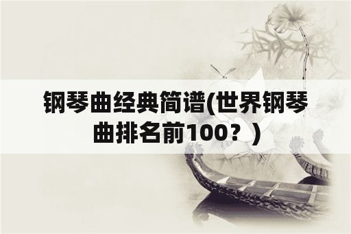 钢琴曲经典简谱(世界钢琴曲排名前100？)
