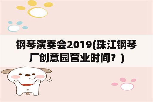 钢琴演奏会2019(珠江钢琴厂创意园营业时间？)