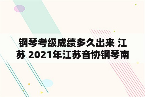 钢琴考级成绩多久出来 江苏 2021年江苏音协钢琴南京考级点？