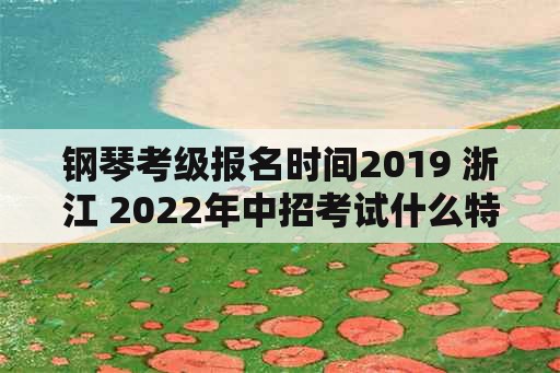 钢琴考级报名时间2019 浙江 2022年中招考试什么特长加分？